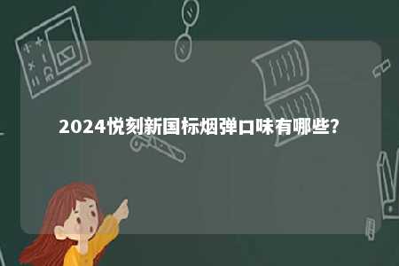 2024悦刻新国标烟弹口味有哪些�？ 